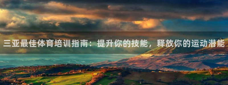 欧陆娱乐app攻略大全：三亚最佳体育培训指南：提升你