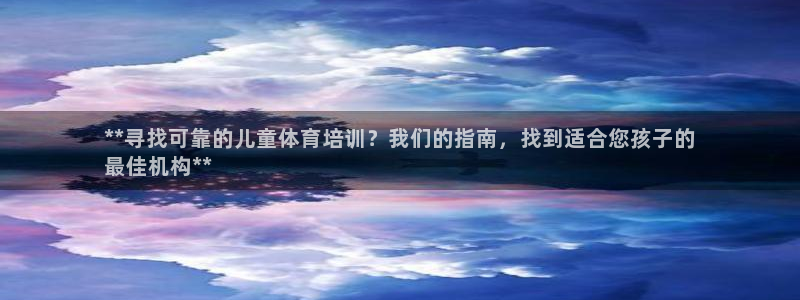 欧陆娱乐会员有什么用：**寻找可靠的儿童体育培训？我