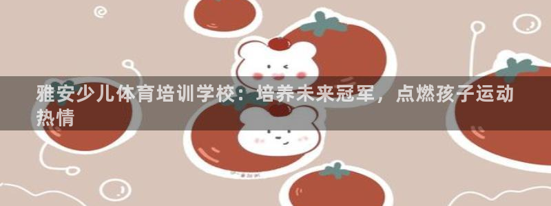 欧陆娱乐游戏特色：雅安少儿体育培训学校：培养未来冠军