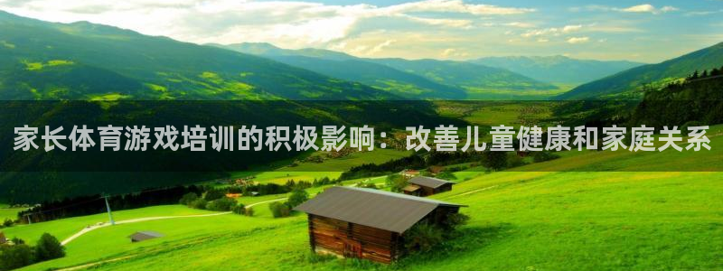 欧陆娱乐出款：家长体育游戏培训的积极影响：改善儿童健