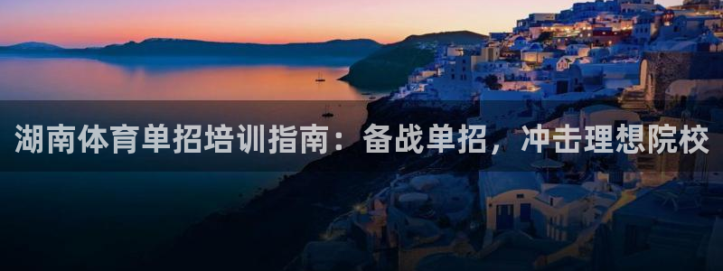 欧陆娱乐代理 贴吧官网：湖南体育单招培训指南：备战单