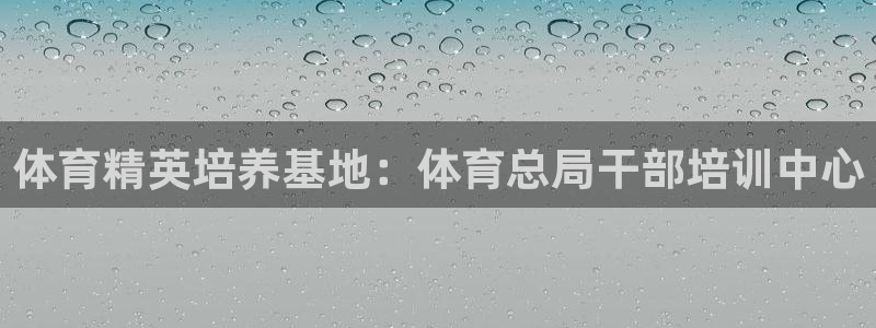 欧陆娱乐平台咋样赚钱快：体育精英培养基地：体育总局干