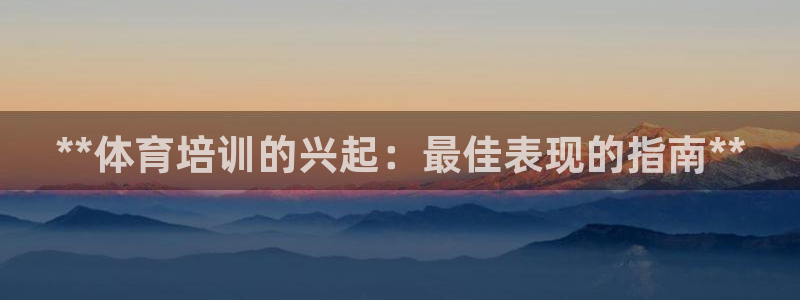 欧陆娱乐能提现嘛是真的吗：**体育培训的兴起：最佳表