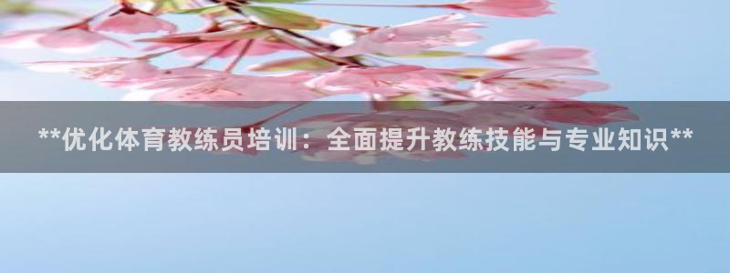 欧陆娱乐官方网站入口：**优化体育教练员培训：全面提