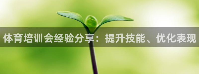 欧陆娱乐推广奖金多少：体育培训会经验分享：提升技能、