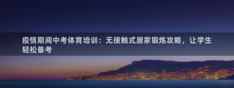 欧陆娱乐是那个旗下的品牌：疫情期间中考体育培训：无接
