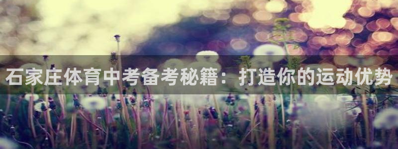 欧陆娱乐客服电话人工服务：石家庄体育中考备考秘籍：打
