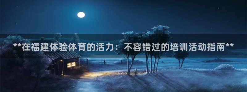 欧陆娱乐总代理是谁：**在福建体验体育的活力：不容错