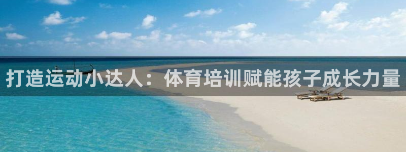 欧陆娱乐app攻略：打造运动小达人：体育培训赋能孩子