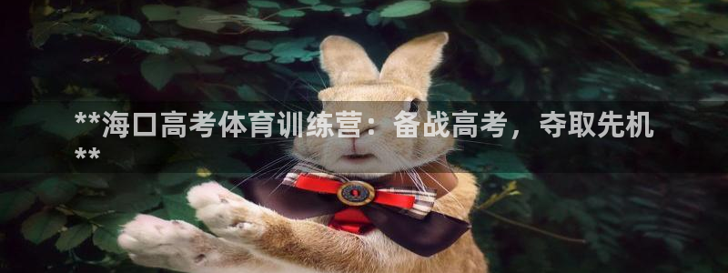 欧陆娱乐怎么注册账号：**海口高考体育训练营：备战高