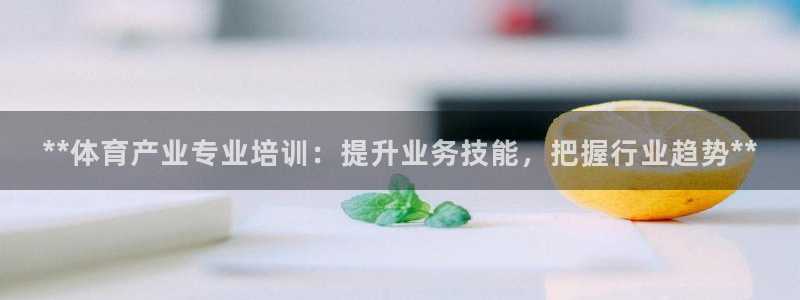 欧陆娱乐官网注册中心在哪：**体育产业专业培训：提升