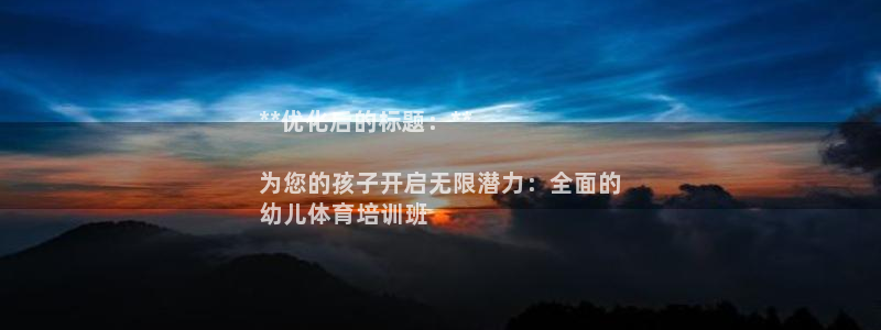 欧陆娱乐登录官网：**优化后的标题：**

为您的孩