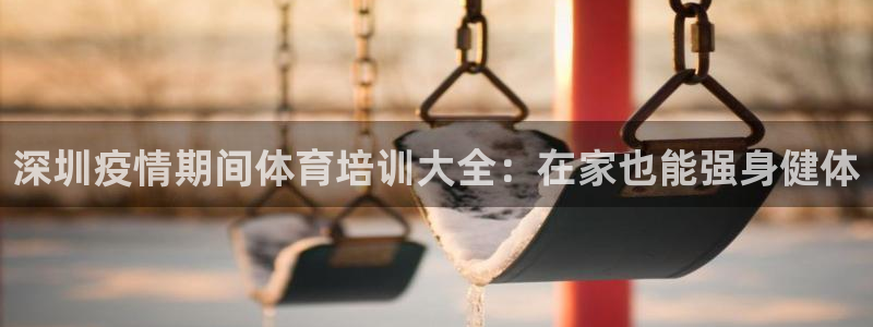 欧陆娱乐平台登陆地址：深圳疫情期间体育培训大全：在家