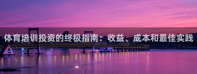 欧陆娱乐注册平台：体育培训投资的终极指南：收益、成本