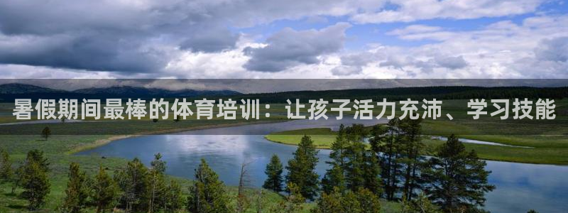 欧陆娱乐app打不开怎么回事儿：暑假期间最棒的体育培
