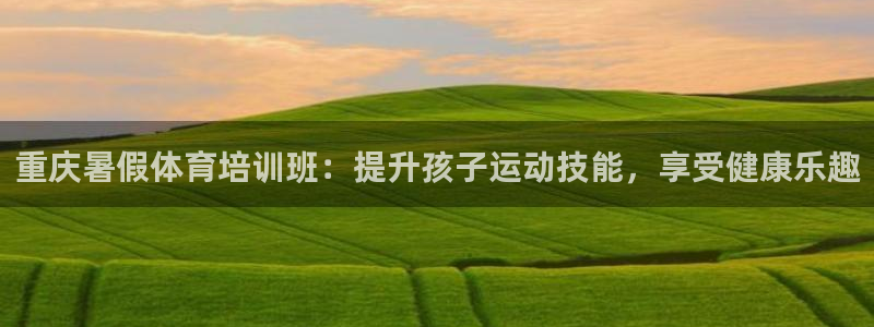 欧陆娱乐平台登陆地址在哪改：重庆暑假体育培训班：提升