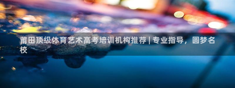 欧陆娱乐平台咋样：莆田顶级体育艺术高考培训机构推荐 