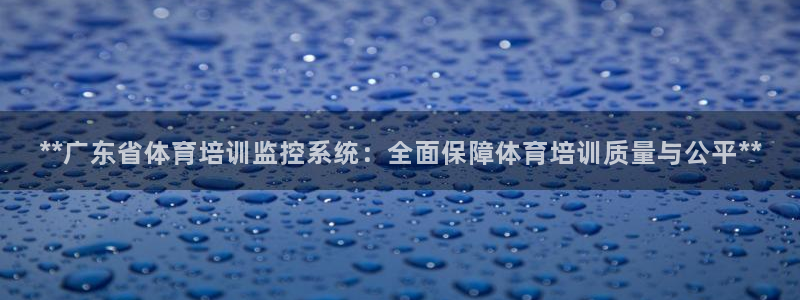 欧陆娱乐平台官网下载：**广东省体育培训监控系统：全