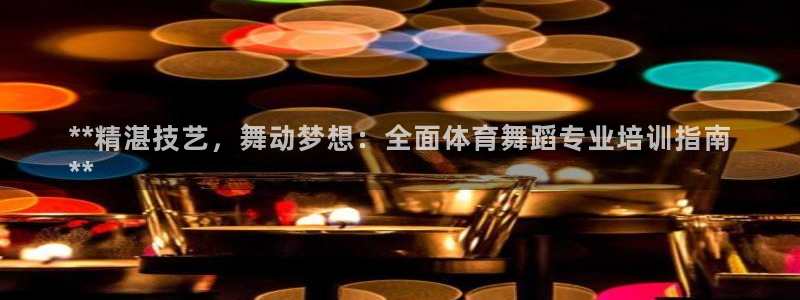 欧陆娱乐能提现嘛现在：**精湛技艺，舞动梦想：全面体