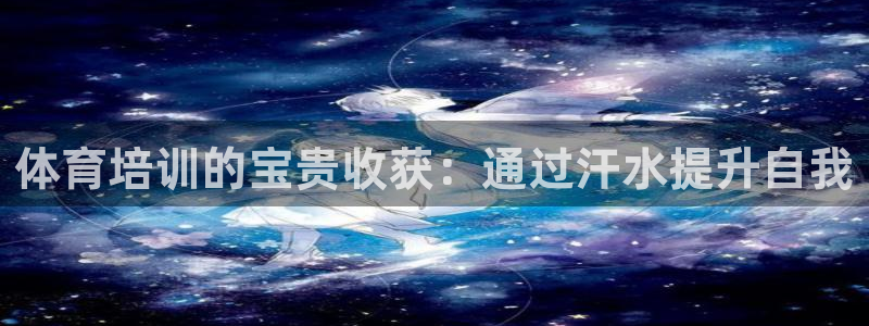 欧陆娱乐注册代理多少钱：体育培训的宝贵收获：通过汗水