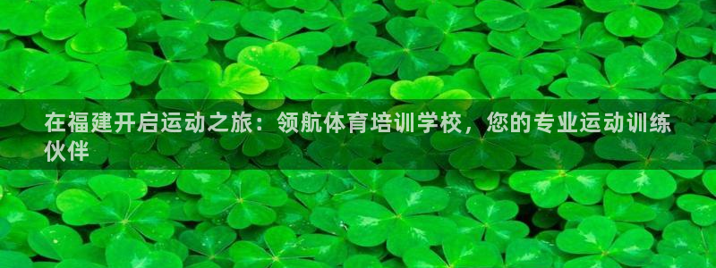 欧陆娱乐注册链接：在福建开启运动之旅：领航体育培训学