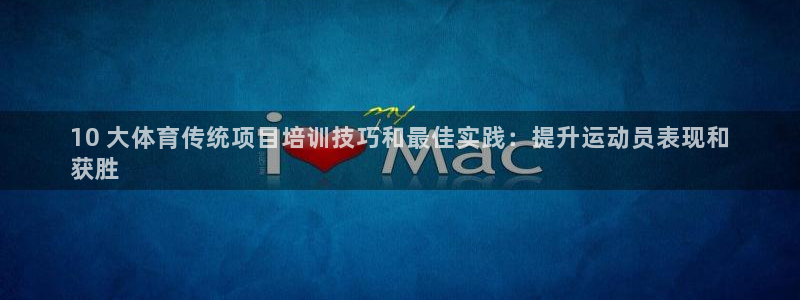 欧陆娱乐app攻略下载：10 大体育传统项目培训技巧