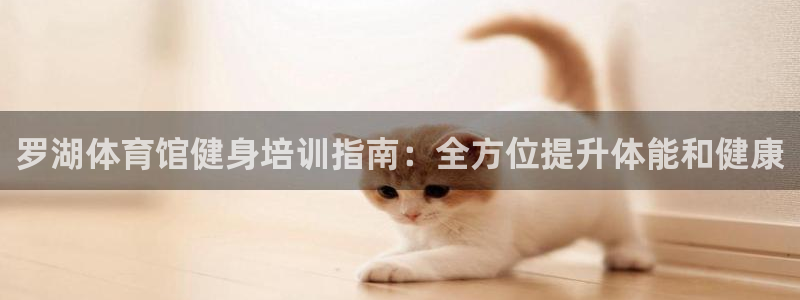 欧陆娱乐能不能玩手游：罗湖体育馆健身培训指南：全方位