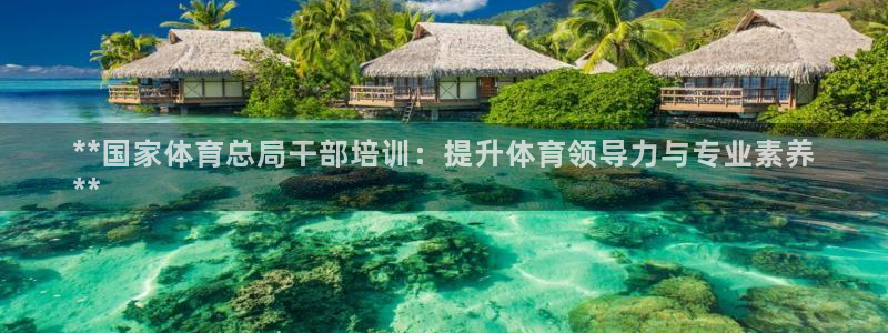 欧陆娱乐请输入USDT地址：**国家体育总局干部培训