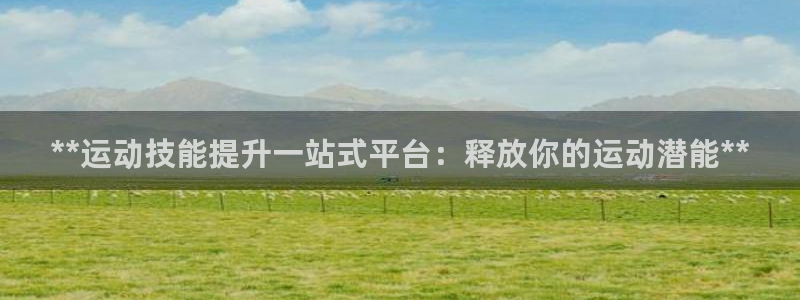 欧陆娱乐登陆官网网址：**运动技能提升一站式平台：释