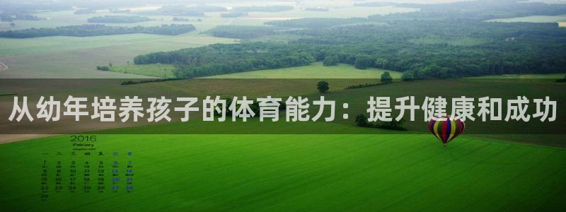 欧陆娱乐百科大全：从幼年培养孩子的体育能力：提升健康