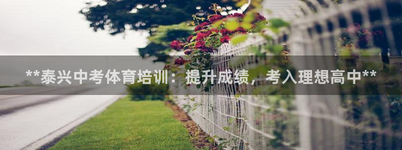 欧陆娱乐合法吗：**泰兴中考体育培训：提升成绩，考入