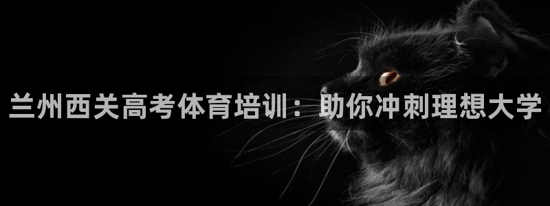 欧陆娱乐登陆平台下载：兰州西关高考体育培训：助你冲刺