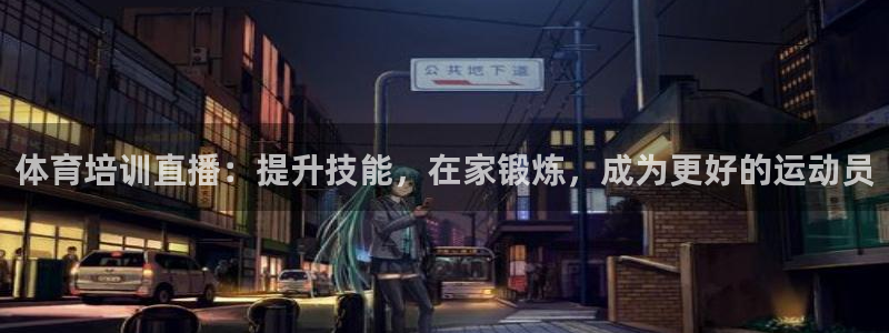 欧陆娱乐登录注册平台有哪些：体育培训直播：提升技能，