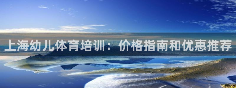 欧陆娱乐百科官网：上海幼儿体育培训：价格指南和优惠推