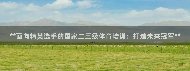 欧陆娱乐注册链接安全吗：**面向精英选手的国家二三级