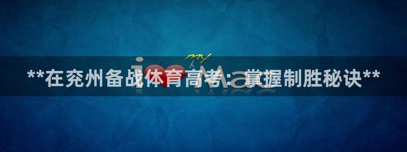 欧陆娱乐怎么注册帐号啊：**在兖州备战体育高考：掌握