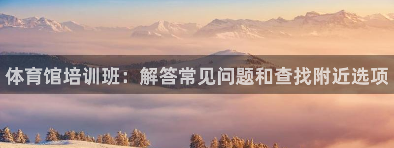 欧陆娱乐能不能玩手游：体育馆培训班：解答常见问题和查