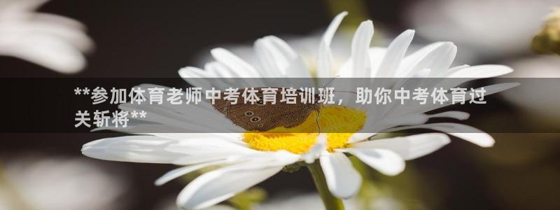 欧陆娱乐登录测速软件：**参加体育老师中考体育培训班