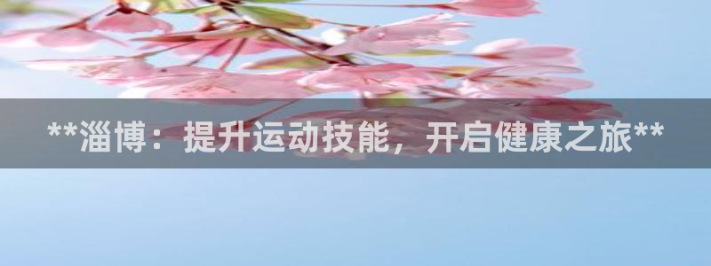 欧陆娱乐app攻略大全：**淄博：提升运动技能，开启