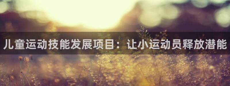欧陆娱乐怎么注册：儿童运动技能发展项目：让小运动员释
