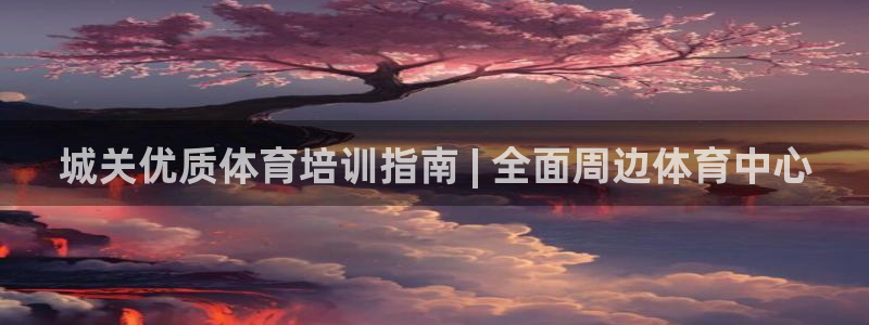 欧陆娱乐微信众：城关优质体育培训指南 | 全面周边体