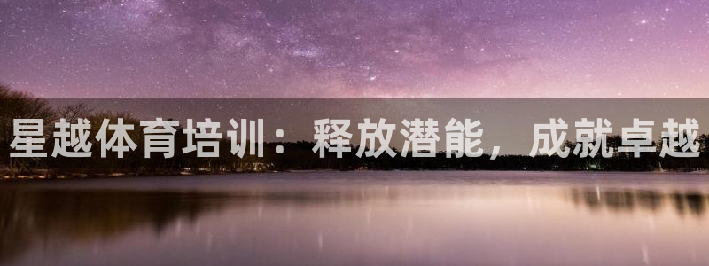 欧陆娱乐平台总代理：星越体育培训：释放潜能，成就卓越
