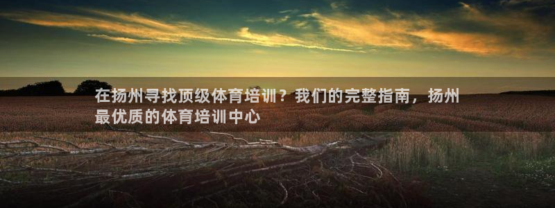 欧陆娱乐官网首页入口：在扬州寻找顶级体育培训？我们的