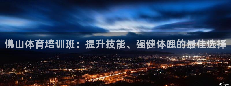欧陆娱乐总代：佛山体育培训班：提升技能、强健体魄的最佳选择