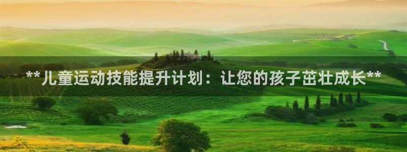 欧陆娱乐代理 贴吧是真的吗：**儿童运动技能提升计划