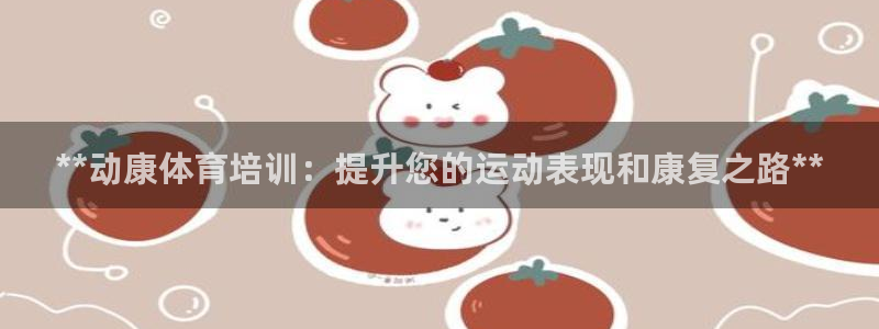 欧陆娱乐游戏：**动康体育培训：提升您的运动表现和康