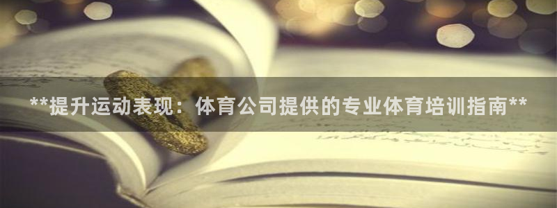 欧陆娱乐微信众：**提升运动表现：体育公司提供的专业
