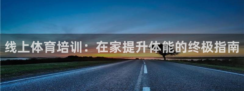 欧陆娱乐官网注册中心：线上体育培训：在家提升体能的终