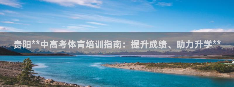 欧陆娱乐能赚钱吗：贵阳**中高考体育培训指南：提升成绩、助力