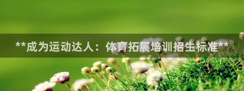 欧陆娱乐注册链接怎么弄：**成为运动达人：体育拓展培训招生标